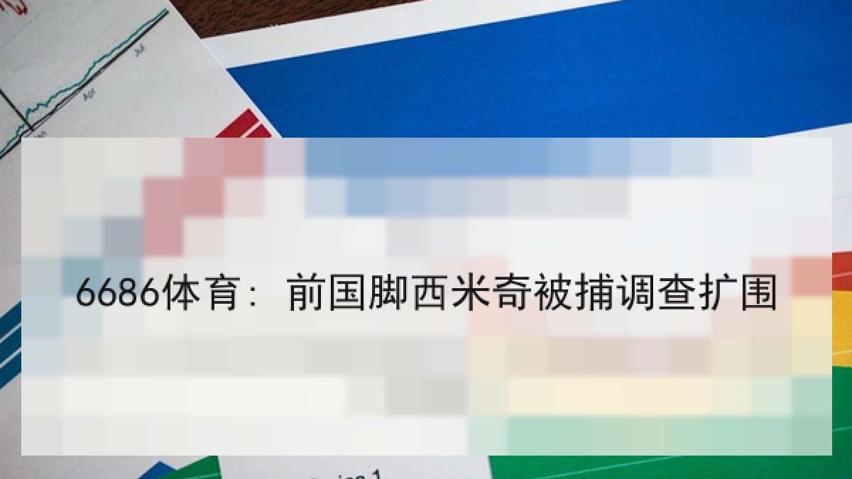 6686体育: 前国脚西米奇被捕调查扩围 6686体育: 前国脚西米奇被捕调查扩围